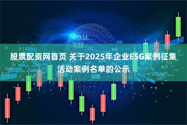 股票配资网首页 关于2025年企业ESG案例征集活动案例名单的公示