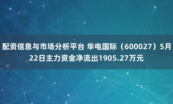 配资信息与市场分析平台 华电国际（600027）5月22日主力资金净流出1905.27万元