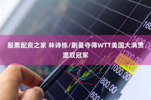 股票配资之家 林诗栋/蒯曼夺得WTT美国大满贯混双冠军