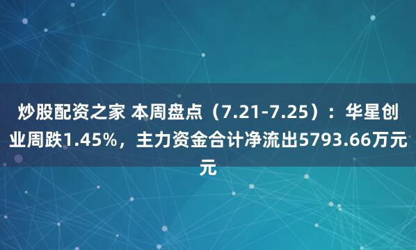 炒股配资之家 本周盘点（7.21-7.25）：华星创业周跌1.45%，主力资金合计净流出5793.66万元