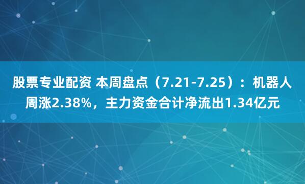 股票专业配资 本周盘点（7.21-7.25）：机器人周涨2.38%，主力资金合计净流出1.34亿元