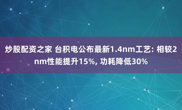 炒股配资之家 台积电公布最新1.4nm工艺: 相较2nm性能提升15%, 功耗降低30%