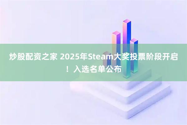 炒股配资之家 2025年Steam大奖投票阶段开启！入选名单公布
